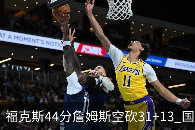 福克斯44分詹姆斯空砍31+13 国王力克湖人